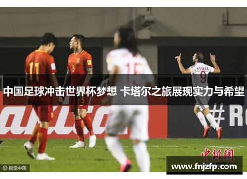 中国足球冲击世界杯梦想 卡塔尔之旅展现实力与希望