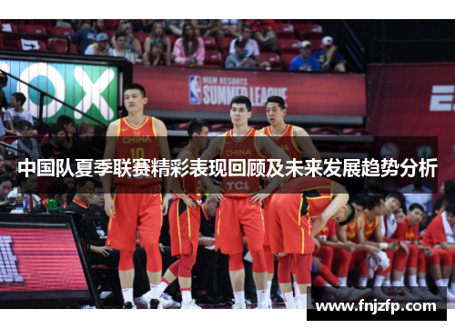 中国队夏季联赛精彩表现回顾及未来发展趋势分析