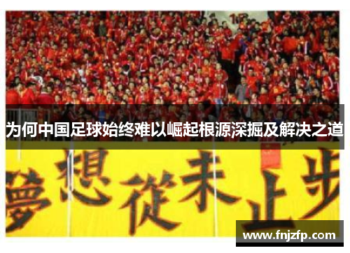 为何中国足球始终难以崛起根源深掘及解决之道