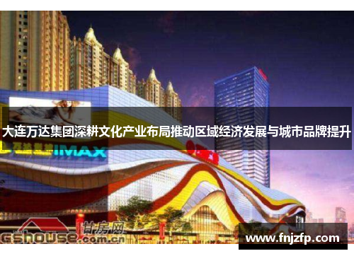 大连万达集团深耕文化产业布局推动区域经济发展与城市品牌提升