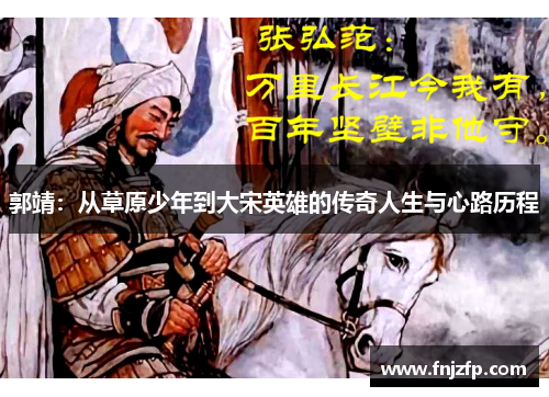 郭靖：从草原少年到大宋英雄的传奇人生与心路历程