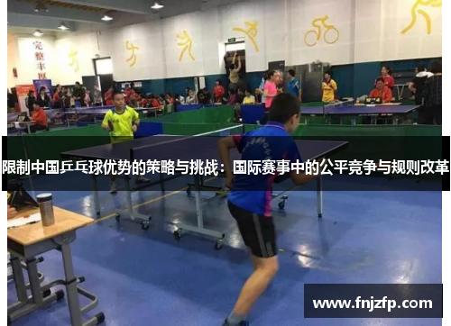 限制中国乒乓球优势的策略与挑战：国际赛事中的公平竞争与规则改革
