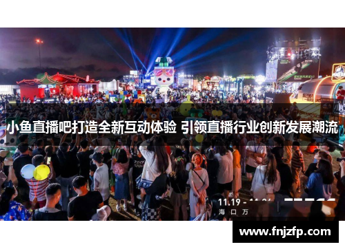 小鱼直播吧打造全新互动体验 引领直播行业创新发展潮流