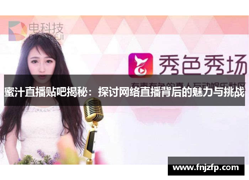 蜜汁直播贴吧揭秘：探讨网络直播背后的魅力与挑战
